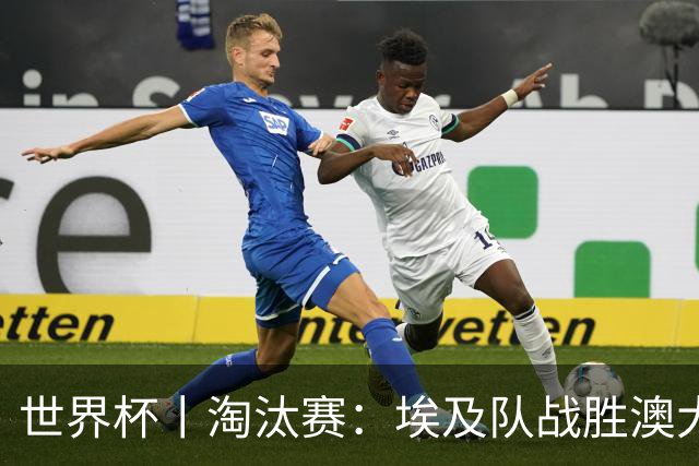 世界杯丨淘汰赛：埃及队战胜澳大利亚队