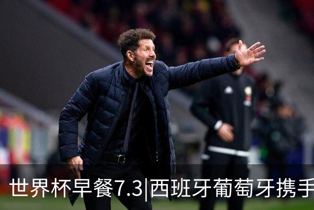 世界杯早餐7.3|西班牙葡萄牙携手晋级16强 世预赛中国男篮迎战日本
