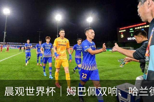 晨观世界杯｜姆巴佩双响、哈兰德绝杀 法国挪威晋级16强