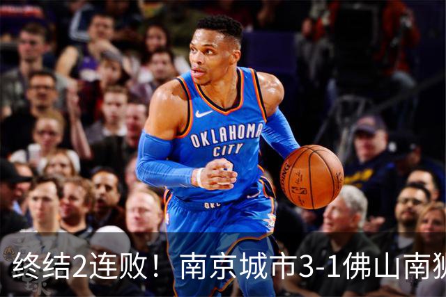 终结2连败！南京城市3-1佛山南狮 恩戈姆建功朱启文双响