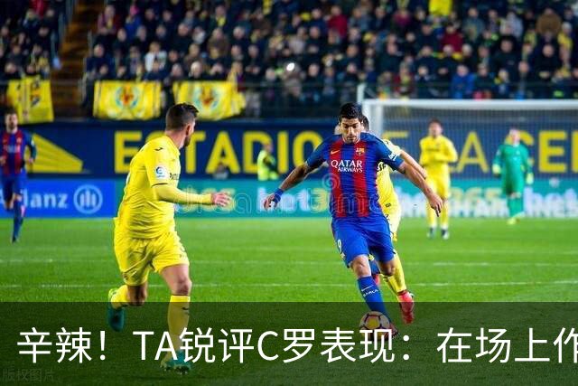 辛辣！TA锐评C罗表现：在场上作用像一缕烟；停赛缺席对球队更好