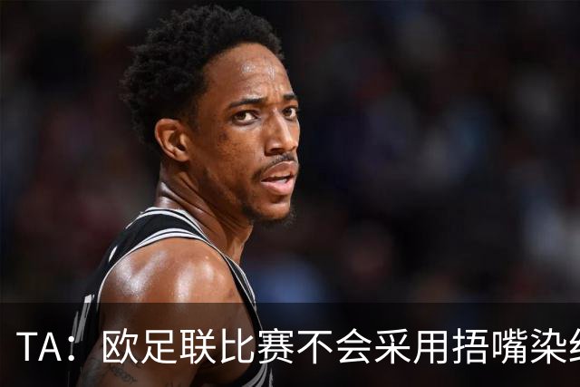 TA：欧足联比赛不会采用捂嘴染红规则，建议其官员自行酌情处理